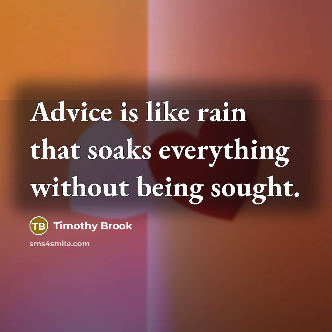 “Advice is like rain that soaks everything without being sought.” quote by Timothy Brook
