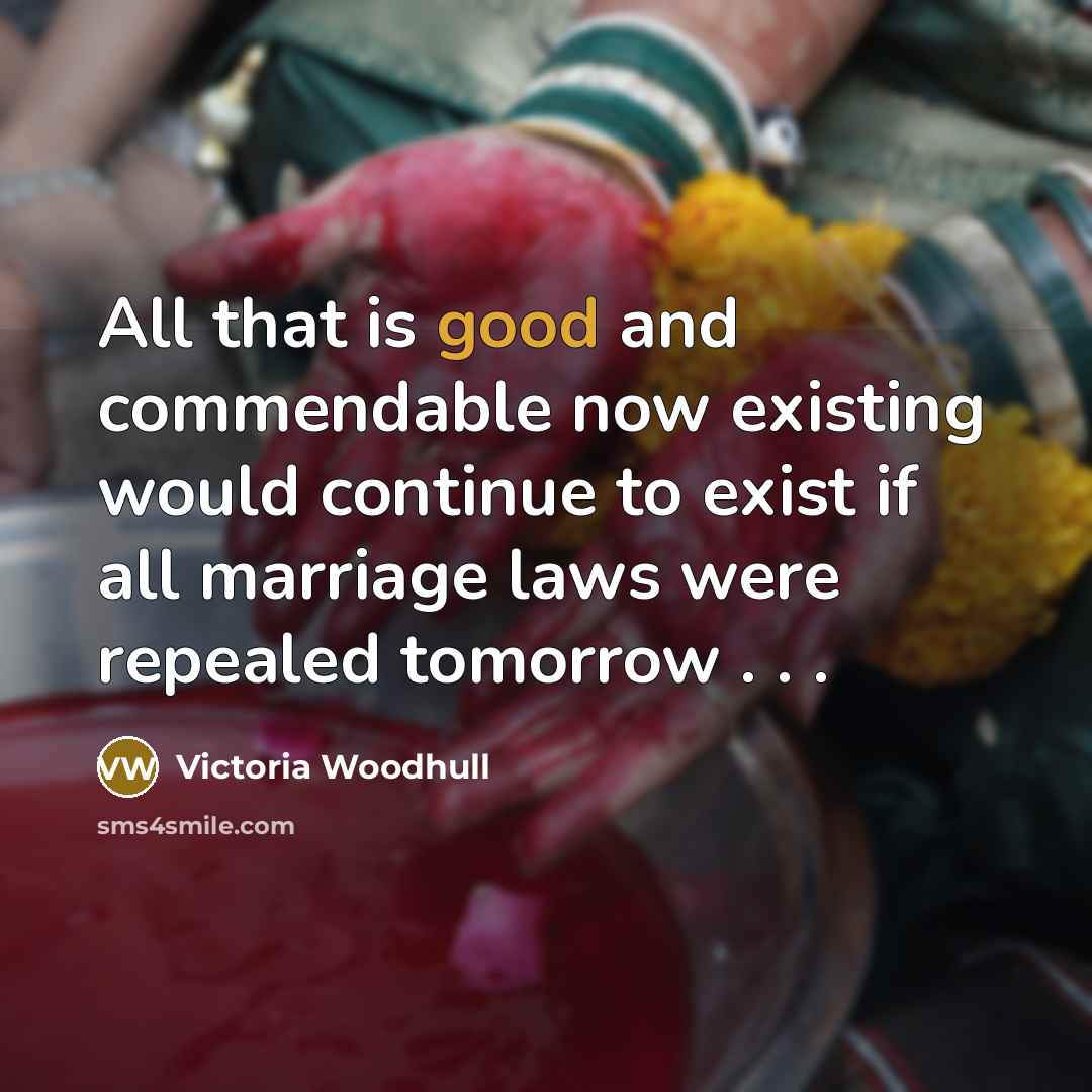 “All that is good and commendable now existing would continue to exist if all marriage laws were repealed tomorrow . . .” quote by Victoria Woodhull