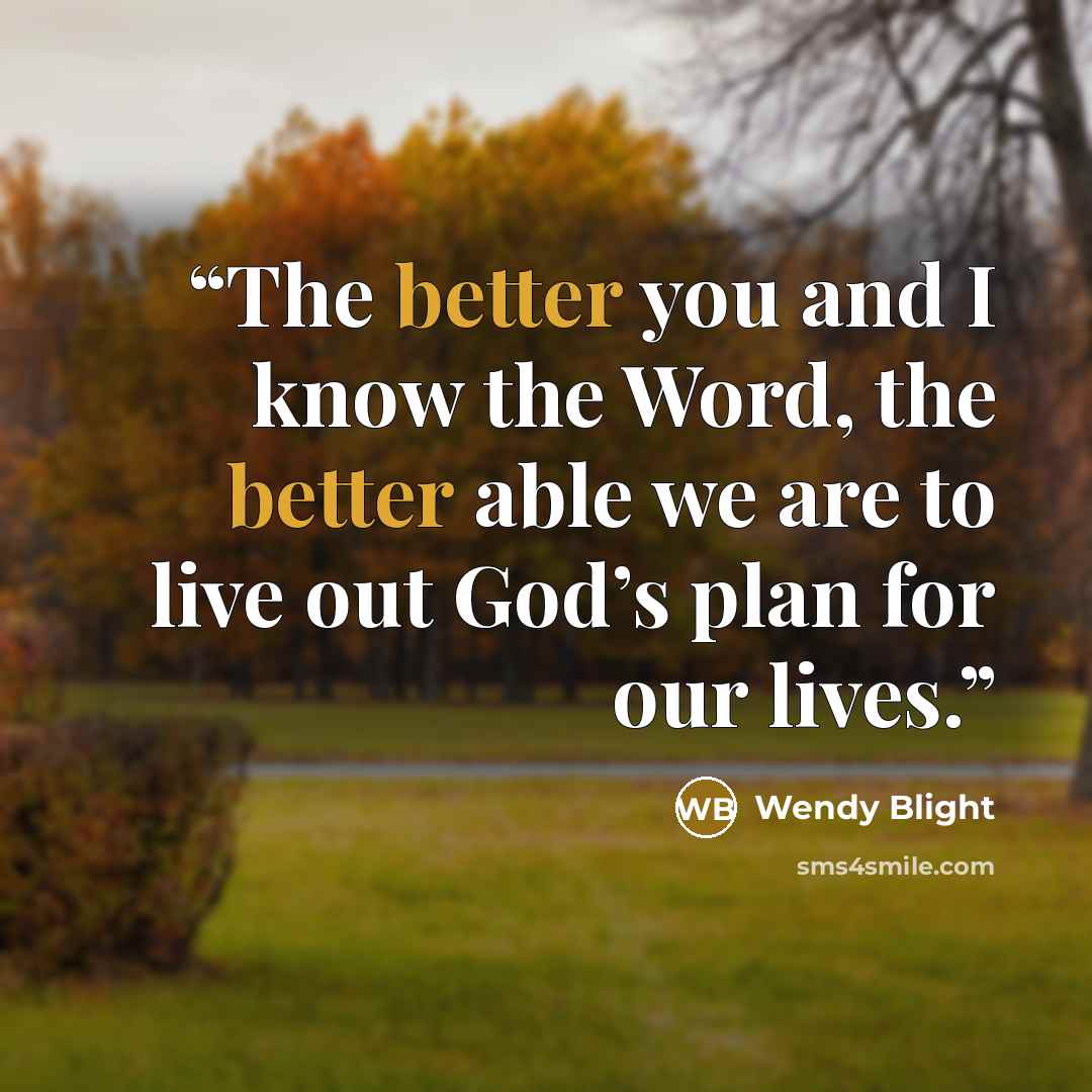 “The better you and I know the Word, the better able we are to live out God’s plan for our lives.” quote by Wendy Blight
