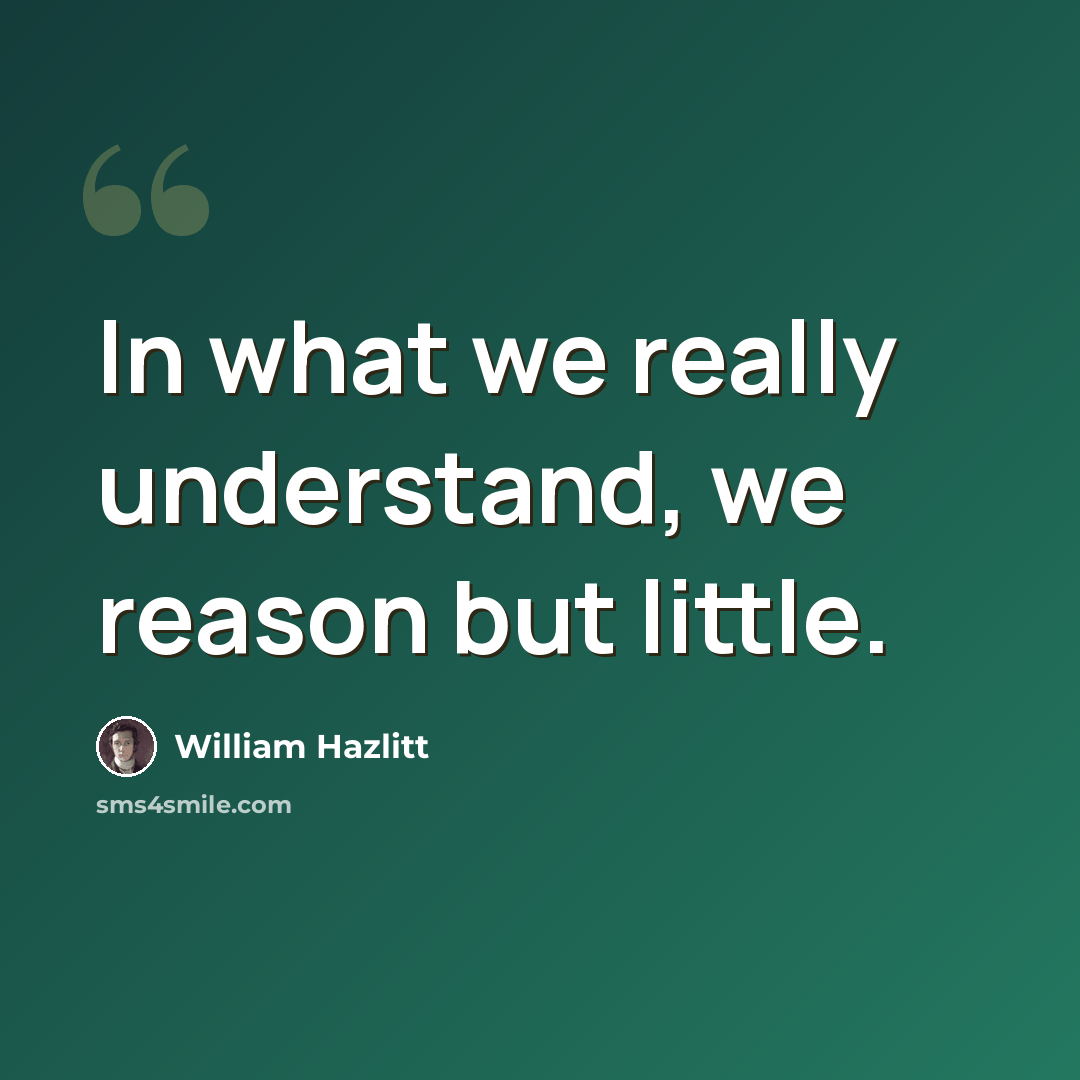 “In what we really understand, we reason but little.” quote by William Hazlitt