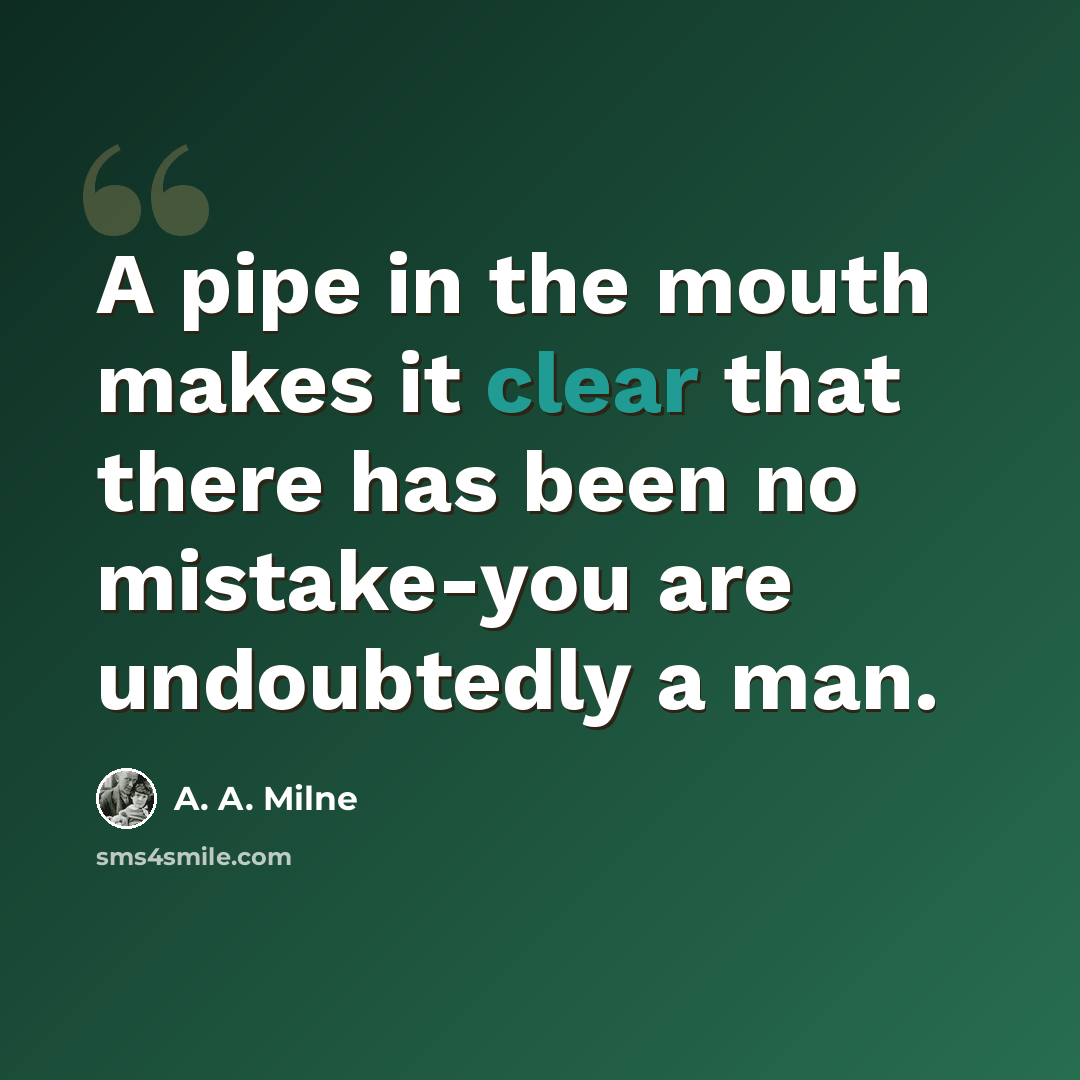 “A pipe in the mouth makes it clear that there has been no mistake-you are undoubtedly a man.” quote by A. A. Milne