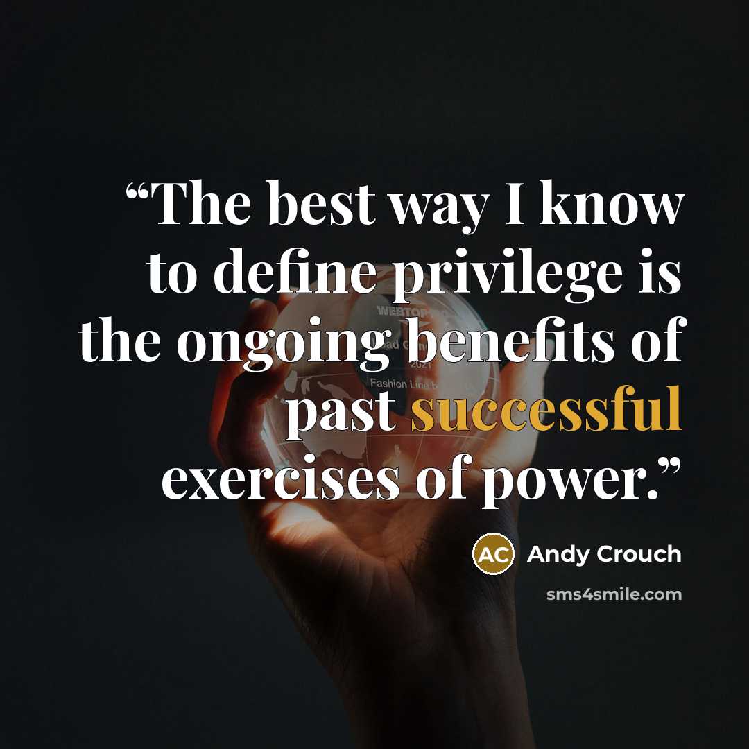 “The best way I know to define privilege is the ongoing benefits of past successful exercises of power.” quote by Andy Crouch