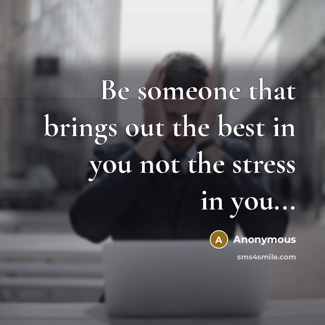 “Be someone that brings out the best in you not the stress in you...” quote by Anonymous