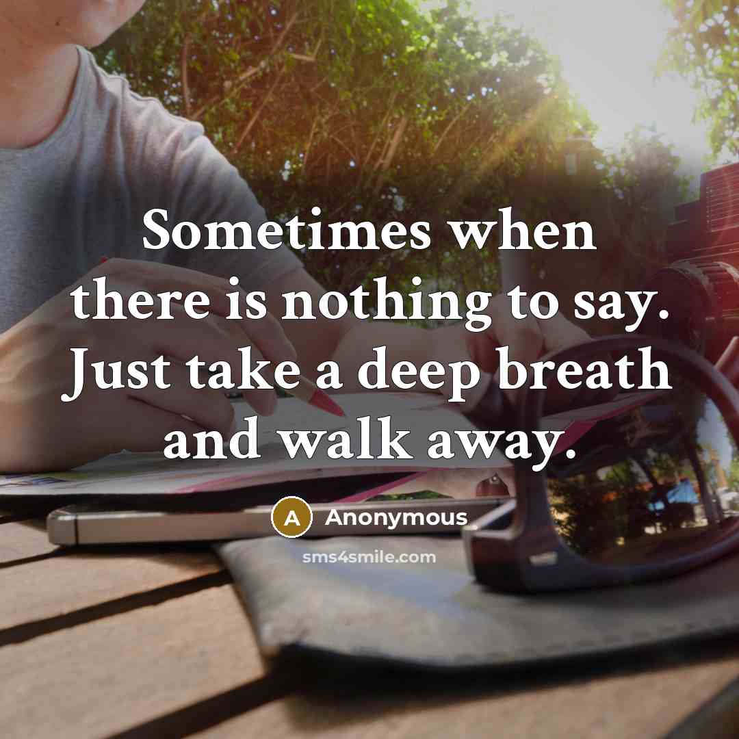 “Sometimes when there is nothing to say. Just take a deep breath and walk away.” quote by Anonymous