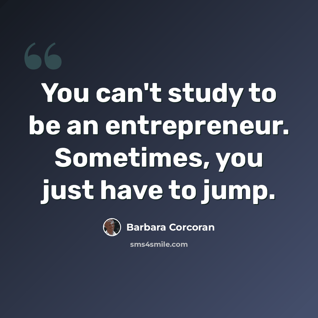 “You can't study to be an entrepreneur. Sometimes, you just have to jump.” quote by Barbara Corcoran