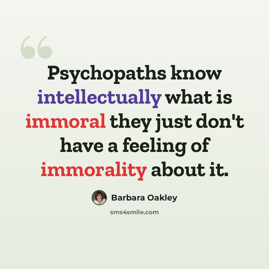 “Psychopaths know intellectually what is immoral they just don't have a feeling of immorality about it.” quote by Barbara Oakley