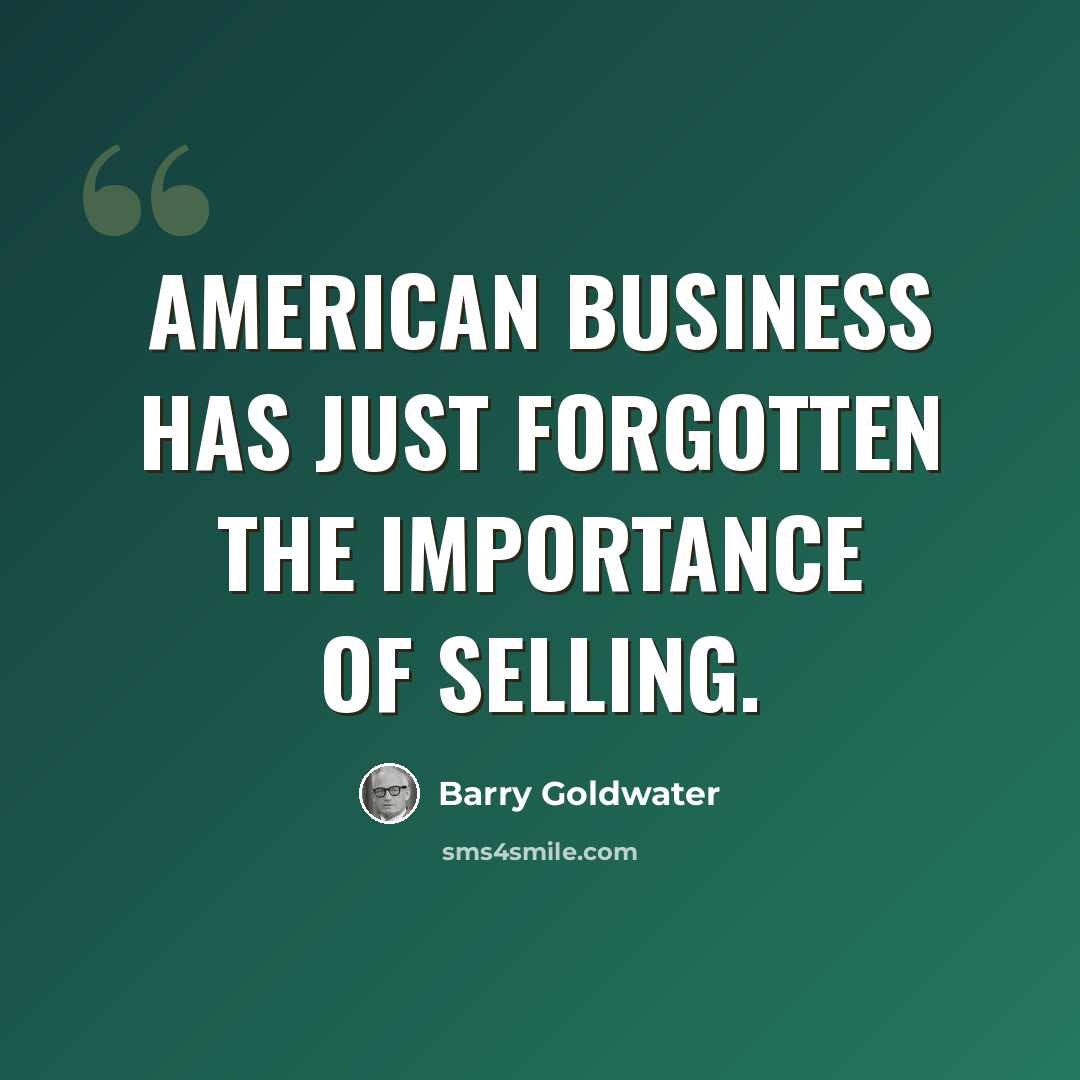 “American business has just forgotten the importance of selling.” quote by Barry Goldwater