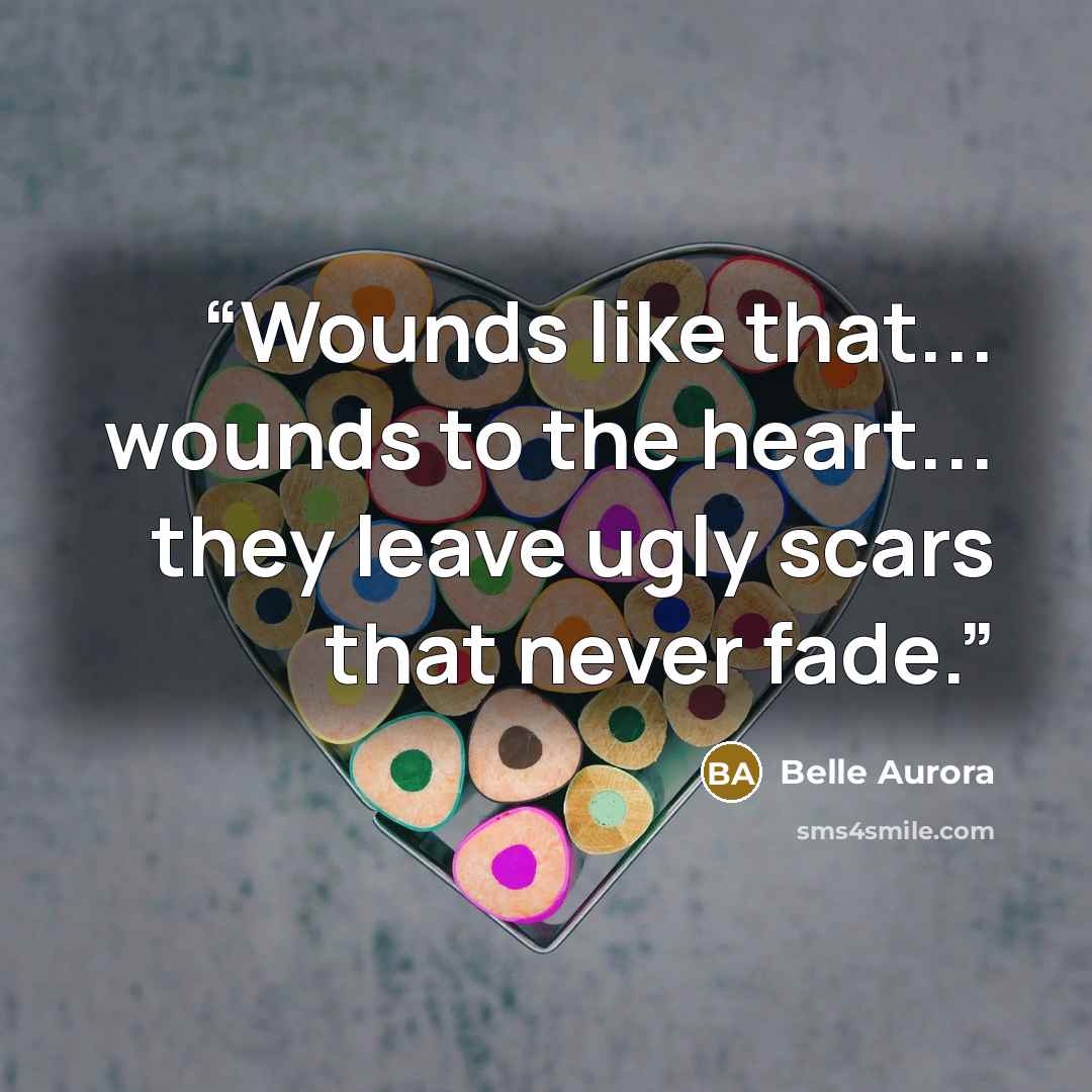 “Wounds like that... wounds to the heart... they leave ugly scars that never fade.” quote by Belle Aurora