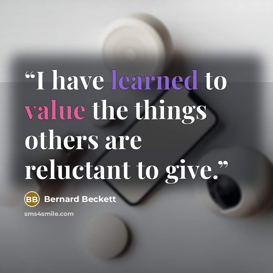 “I have learned to value the things others are reluctant to give.” quote by Bernard Beckett