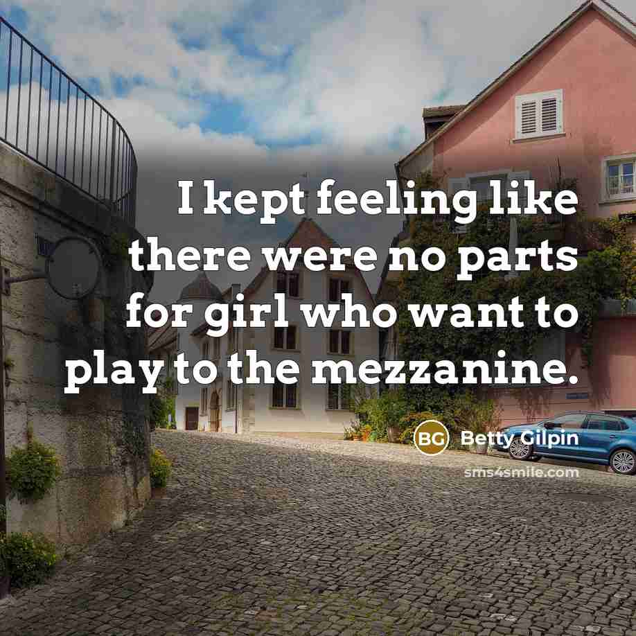 “I kept feeling like there were no parts for girl who want to play to the mezzanine.” quote by Betty Gilpin