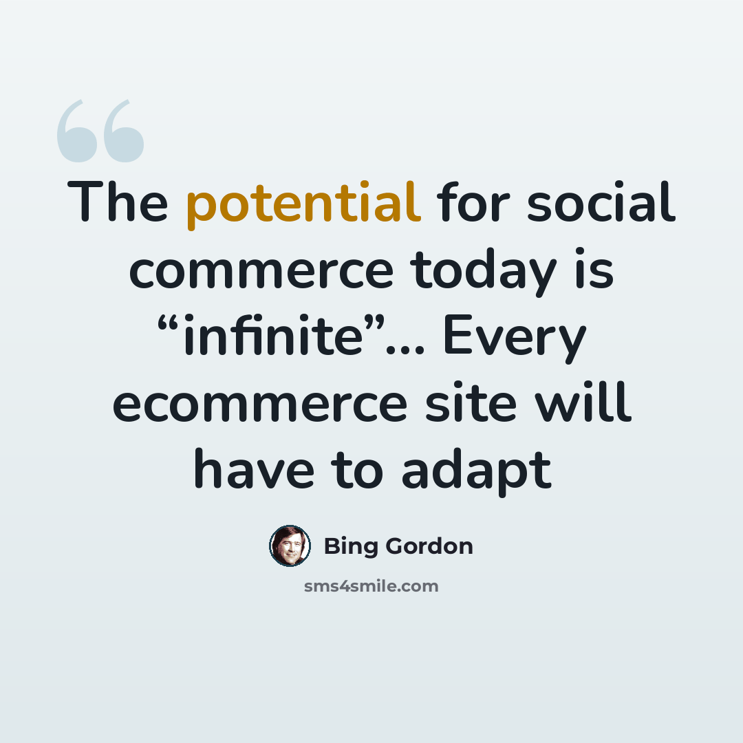 “The potential for social commerce today is “infinite”… Every ecommerce site will have to adapt” quote by Bing Gordon