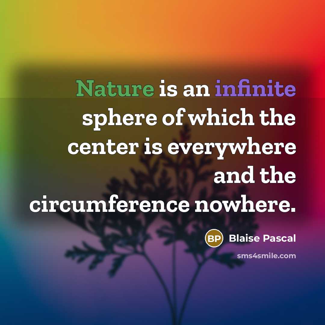 “Nature is an infinite sphere of which the center is everywhere and the circumference nowhere.” quote by Blaise Pascal