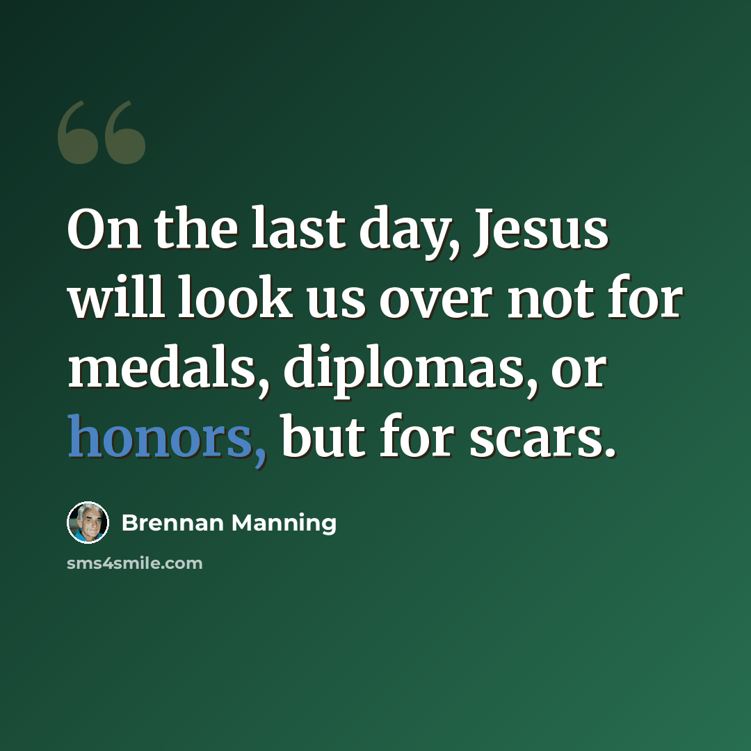“On the last day, Jesus will look us over not for medals, diplomas, or honors, but for scars.” quote by Brennan Manning
