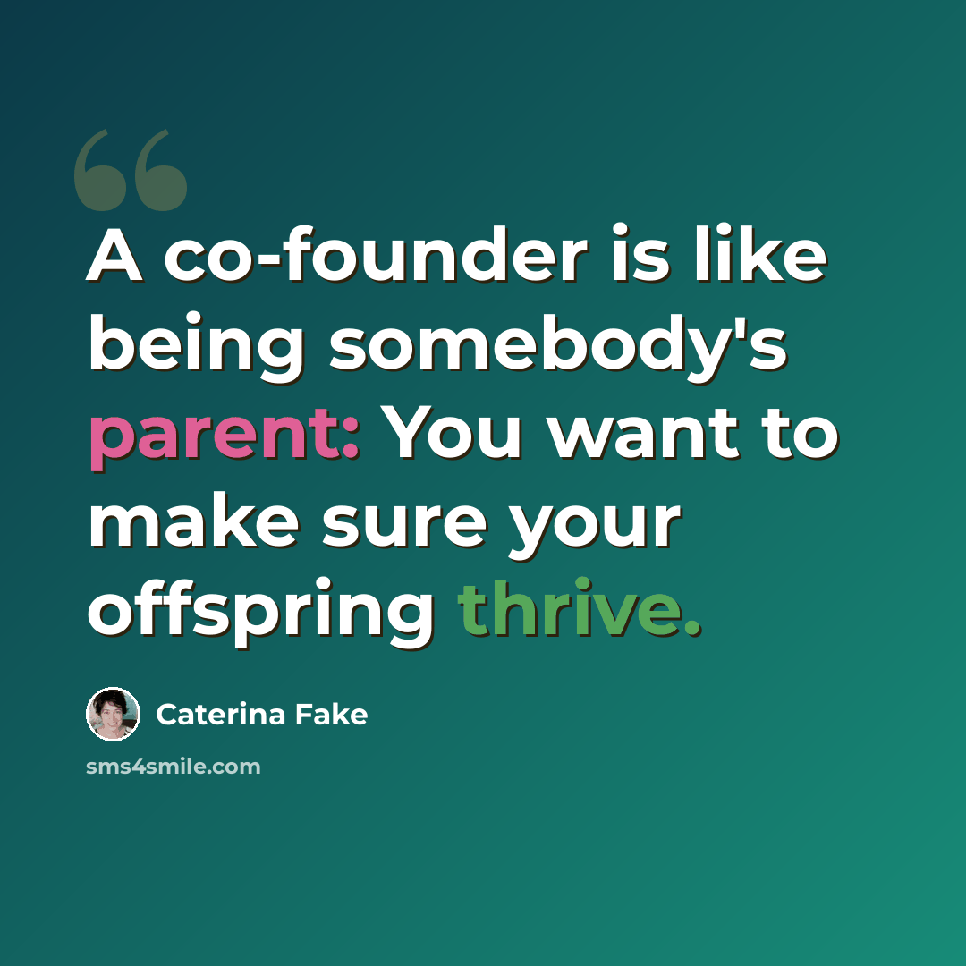 “A co-founder is like being somebody's parent: You want to make sure your offspring thrive.” quote by Caterina Fake