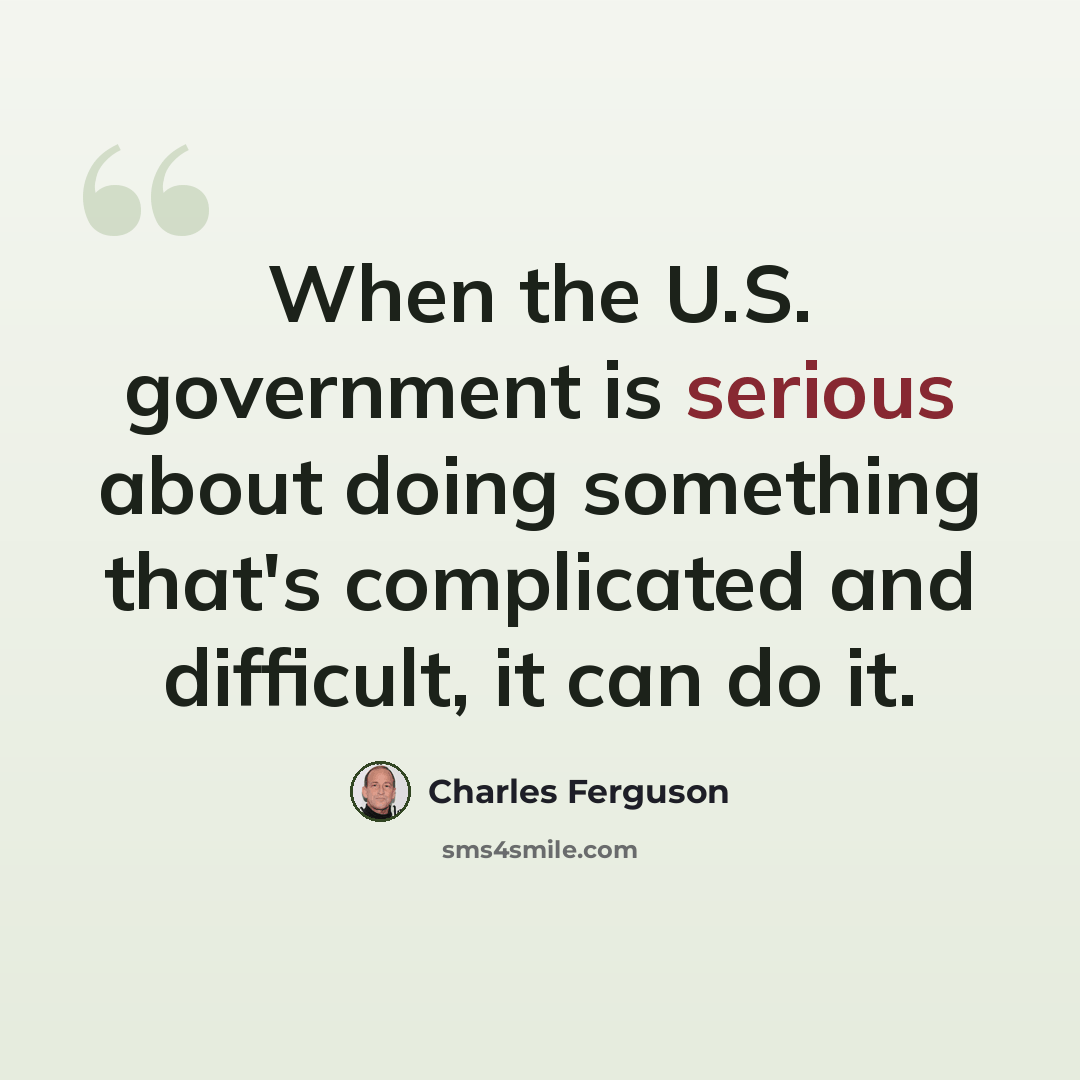 “When the U.S. government is serious about doing something that's complicated and difficult, it can do it.” quote by Charles Ferguson
