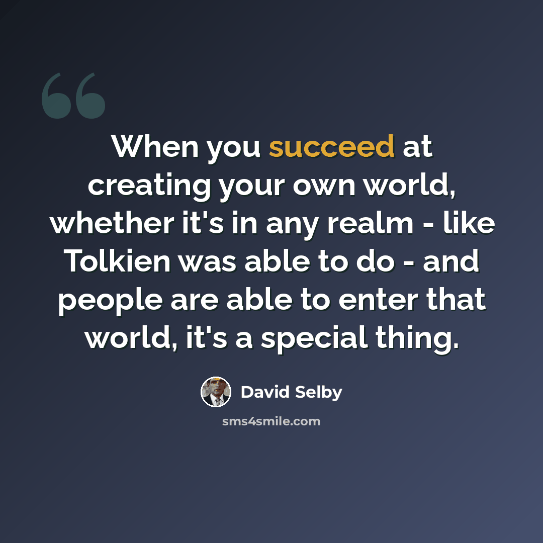 “When you succeed at creating your own world, whether it's in any realm - like Tolkien was able to do - and people are able to enter that world, it's a special thing.” quote by David Selby