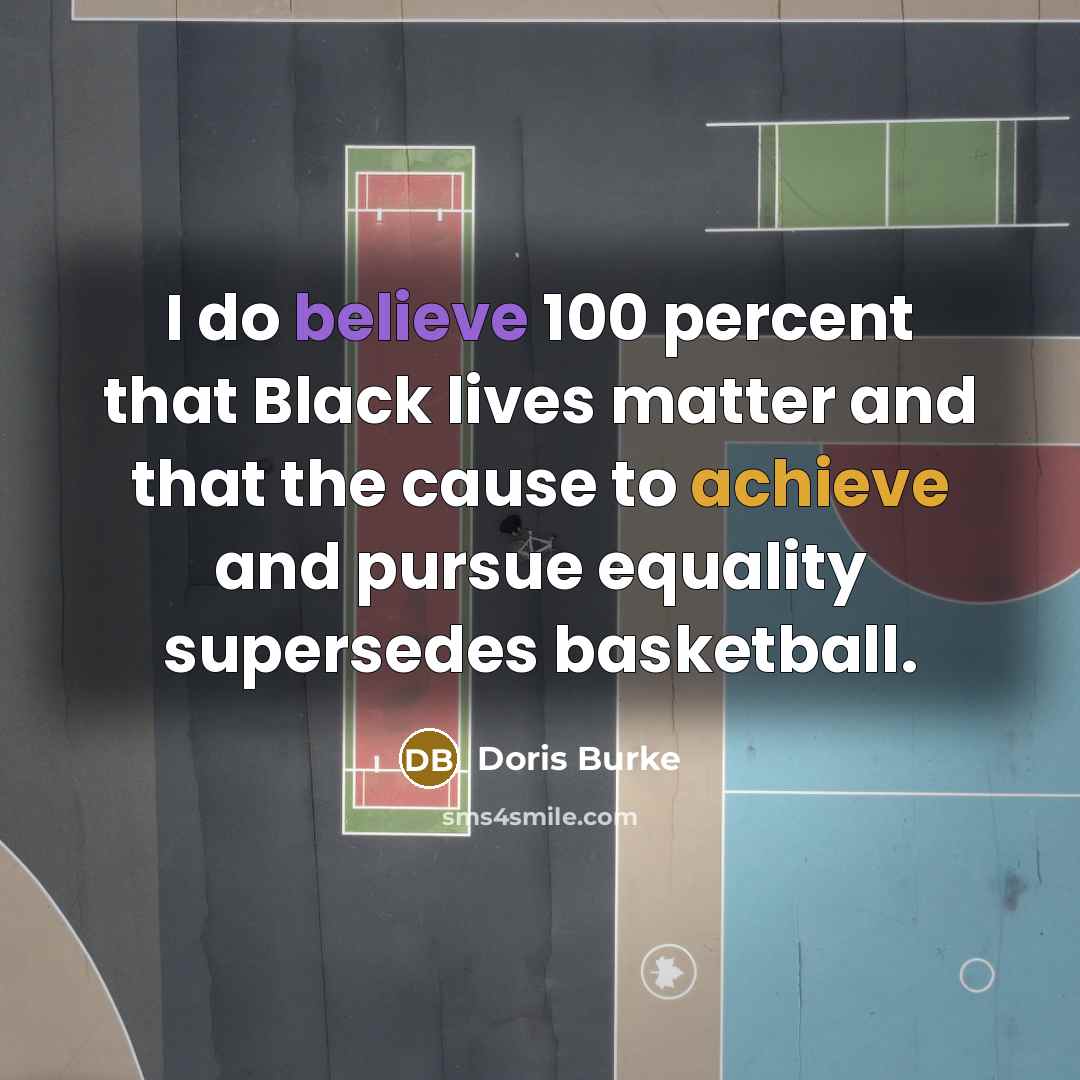 “I do believe 100 percent that Black lives matter and that the cause to achieve and pursue equality supersedes basketball.” quote by Doris Burke