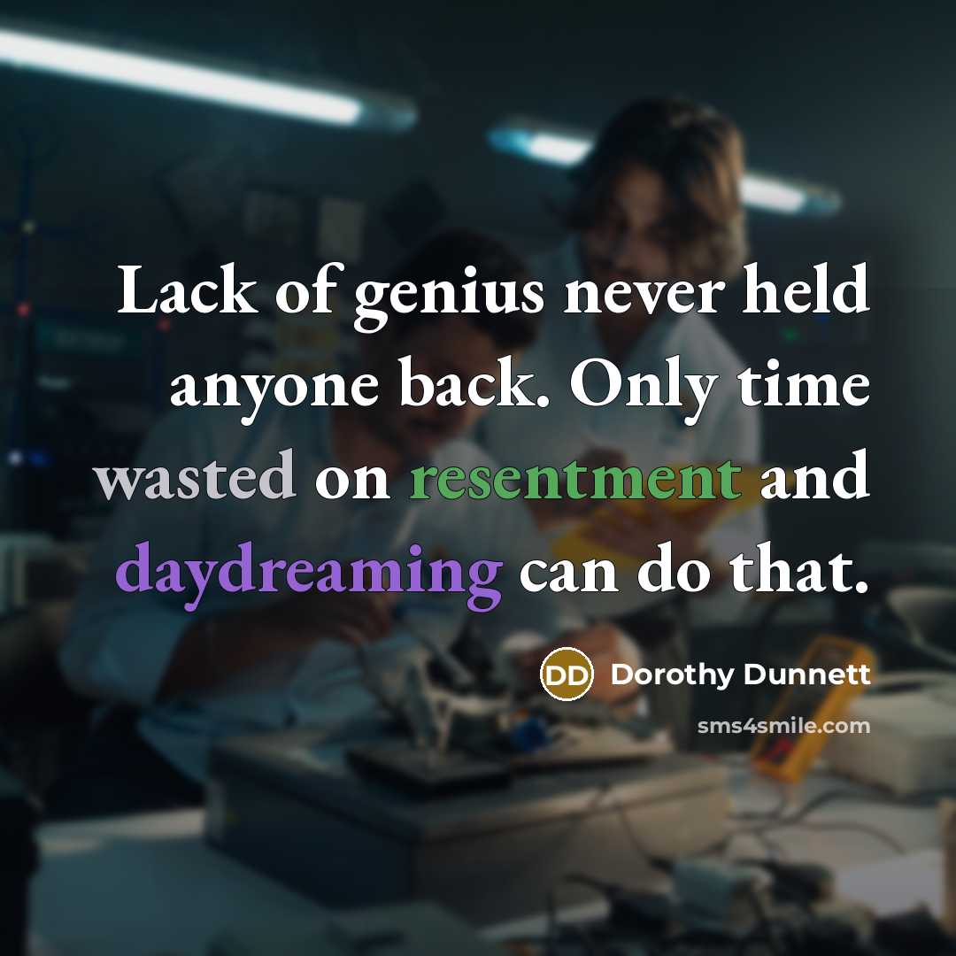 “Lack of genius never held anyone back. Only time wasted on resentment and daydreaming can do that.” quote by Dorothy Dunnett