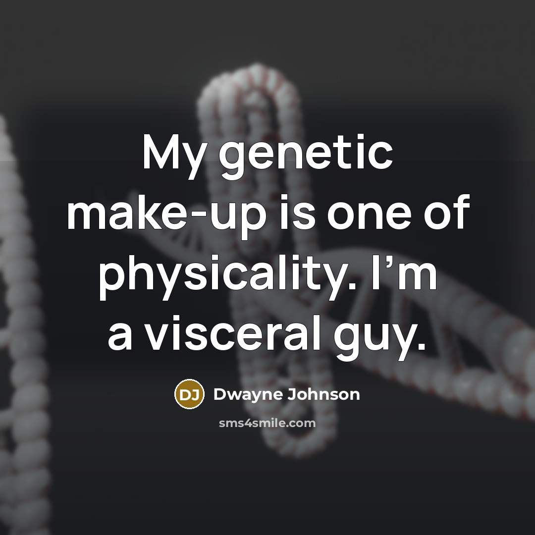 “My genetic make-up is one of physicality. I'm a visceral guy.” quote by Dwayne Johnson