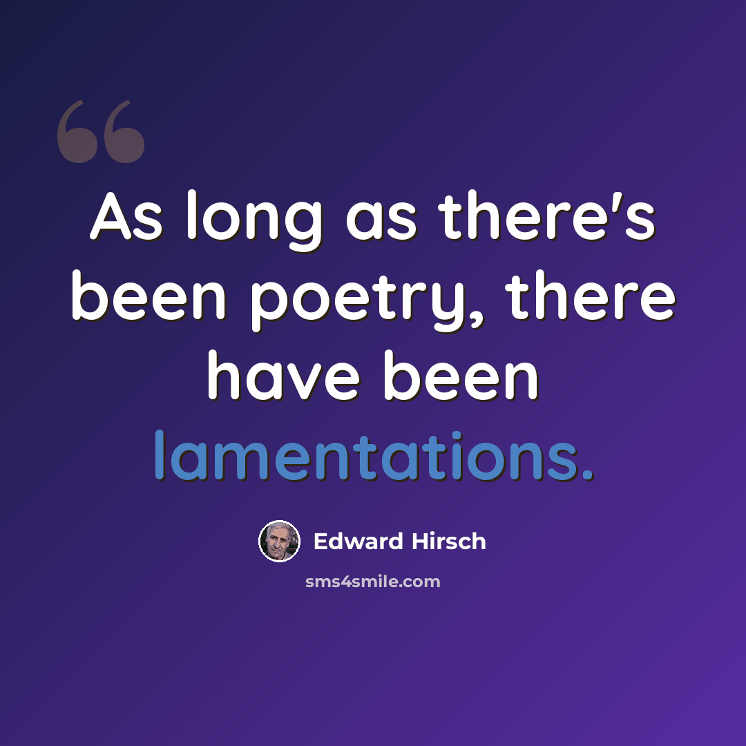 “As long as there's been poetry, there have been lamentations.” quote by Edward Hirsch
