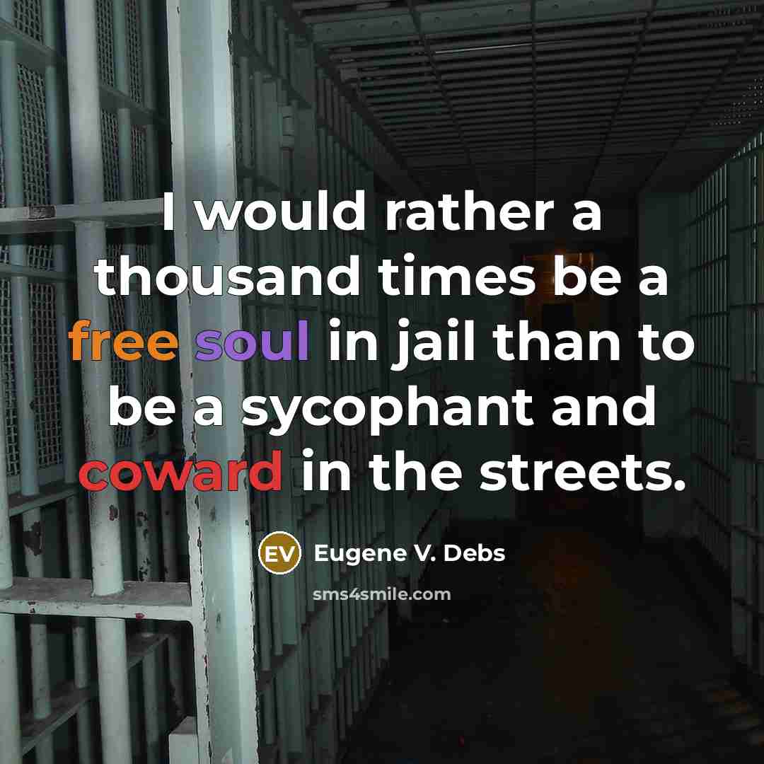 “I would rather a thousand times be a free soul in jail than to be a sycophant and coward in the streets.” quote by Eugene V. Debs