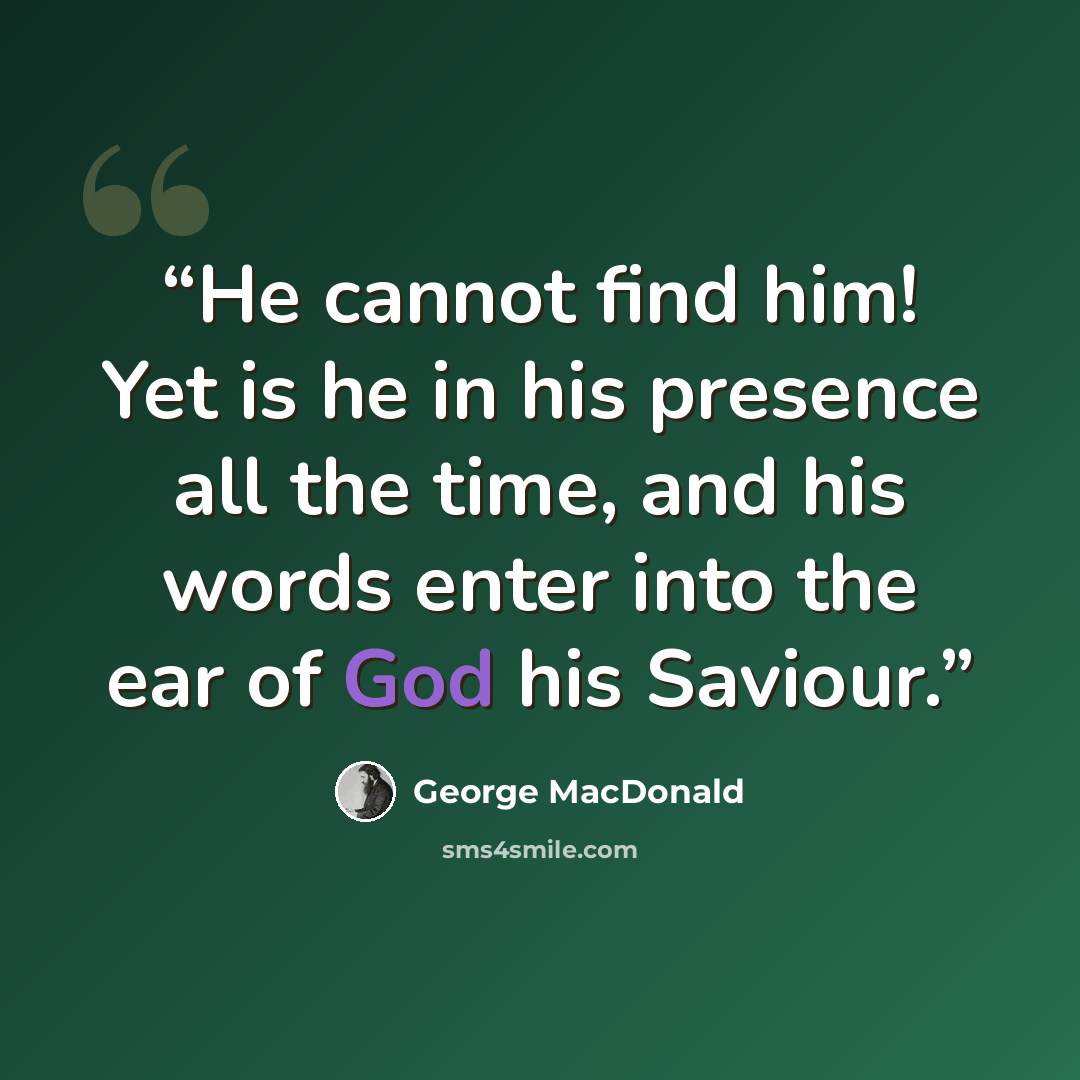 “He cannot find him! Yet is he in his presence all the time, and his words enter into the ear of God his Saviour.” quote by George MacDonald
