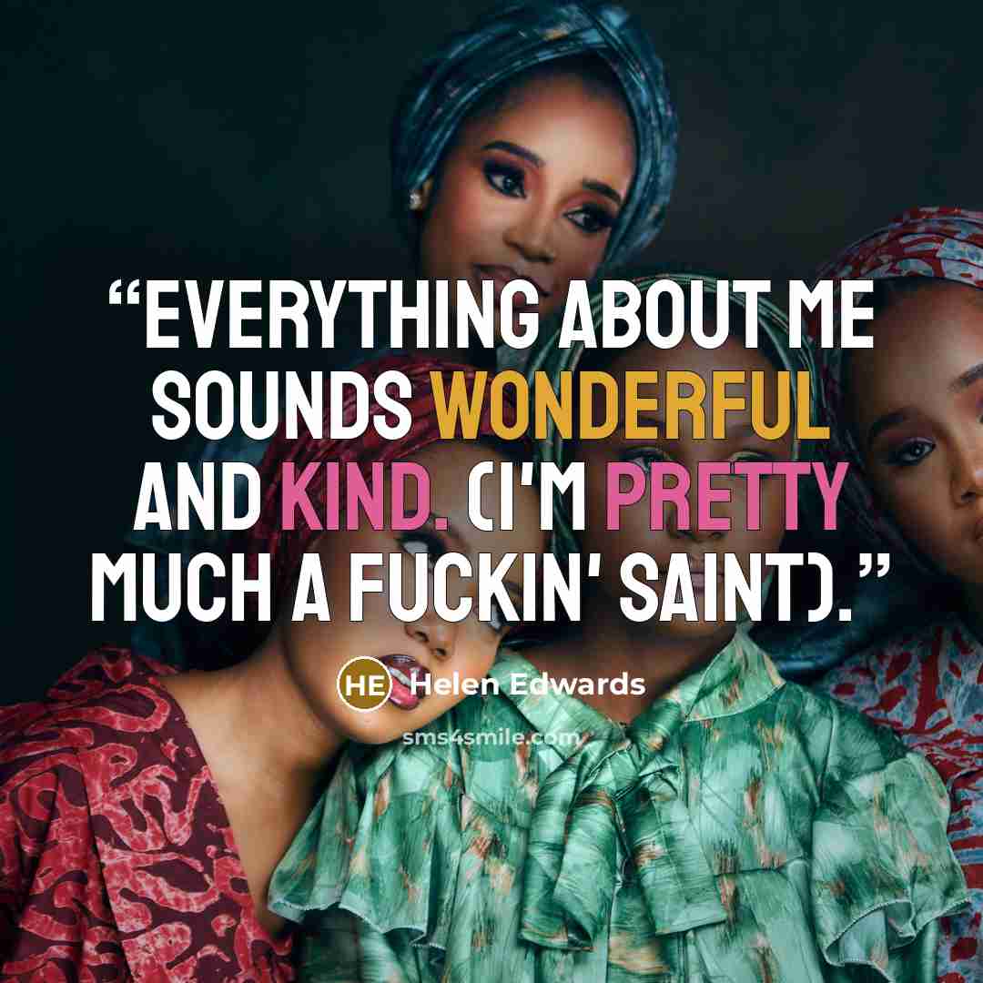 “Everything about me sounds wonderful and kind. (I'm pretty much a fuckin' saint).” quote by Helen Edwards