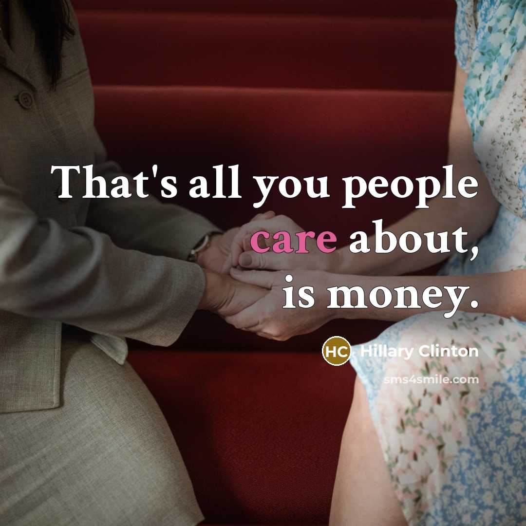 “That's all you people care about, is money.” quote by Hillary Clinton