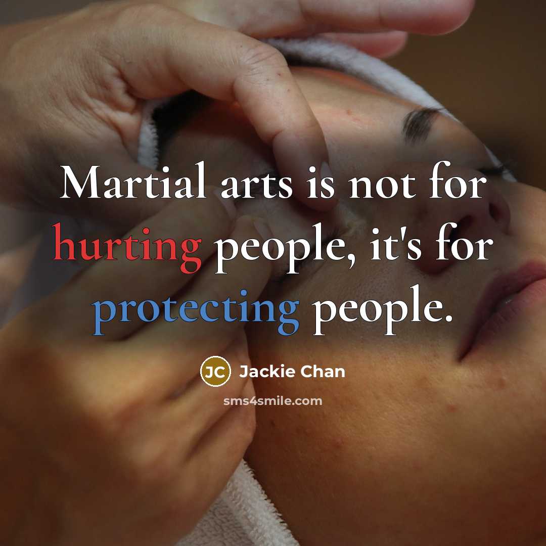 “Martial arts is not for hurting people, it's for protecting people.” quote by Jackie Chan