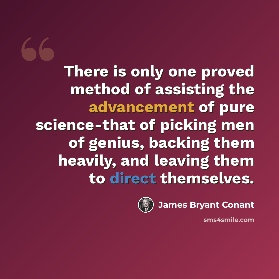 “There is only one proved method of assisting the advancement of pure science-that of picking men of genius, backing them heavily, and leaving them to direct themselves.” quote by James Bryant Conant