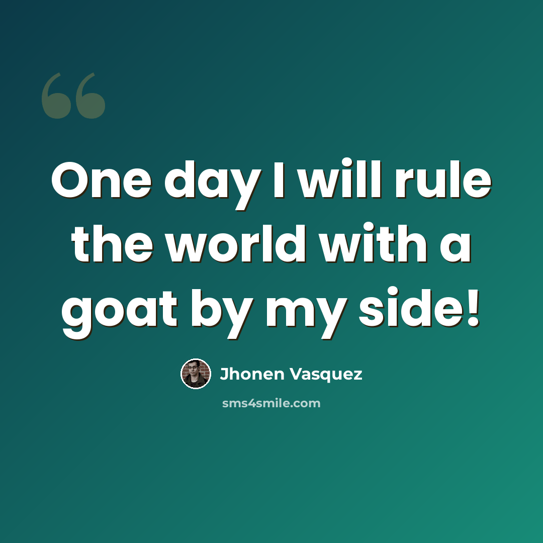 “One day I will rule the world with a goat by my side!” quote by Jhonen Vasquez