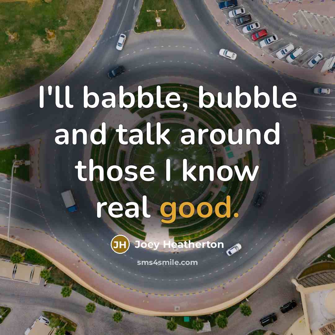 “I'll babble, bubble and talk around those I know real good.” quote by Joey Heatherton