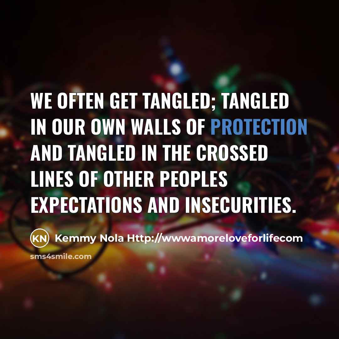 “We often get tangled; tangled in our own walls of protection and tangled in the crossed lines of other peoples expectations and insecurities.” quote by Kemmy Nola Http://wwwamoreloveforlifecom