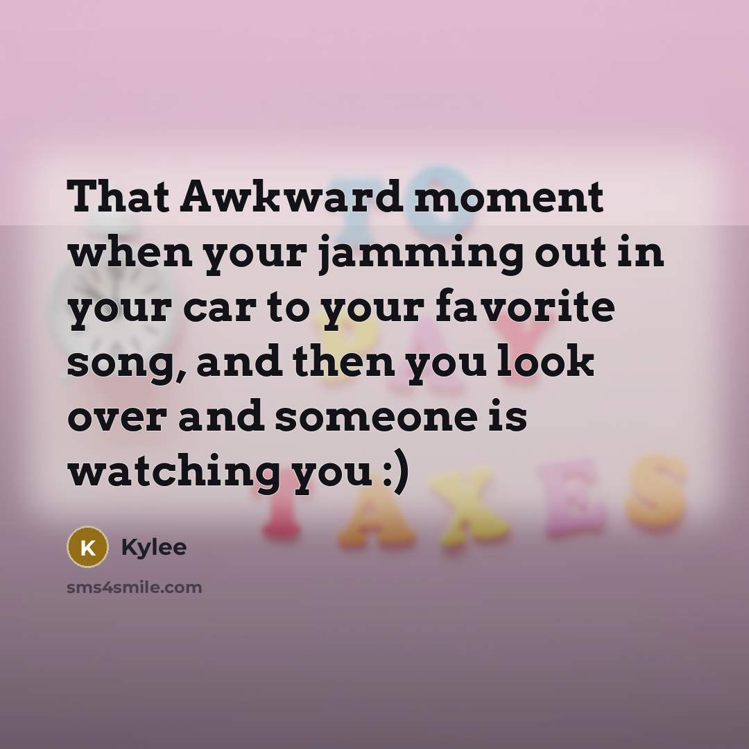 “That Awkward moment when your jamming out in your car to your favorite song, and then you look over and someone is watching you :)” quote by Kylee