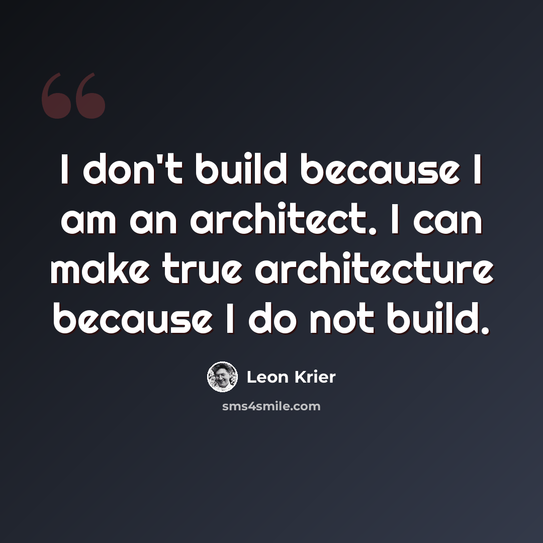 “I don't build because I am an architect. I can make true architecture because I do not build.” quote by Leon Krier