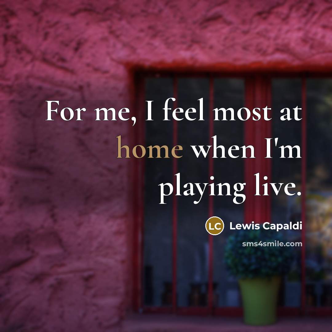 “For me, I feel most at home when I'm playing live.” quote by Lewis Capaldi