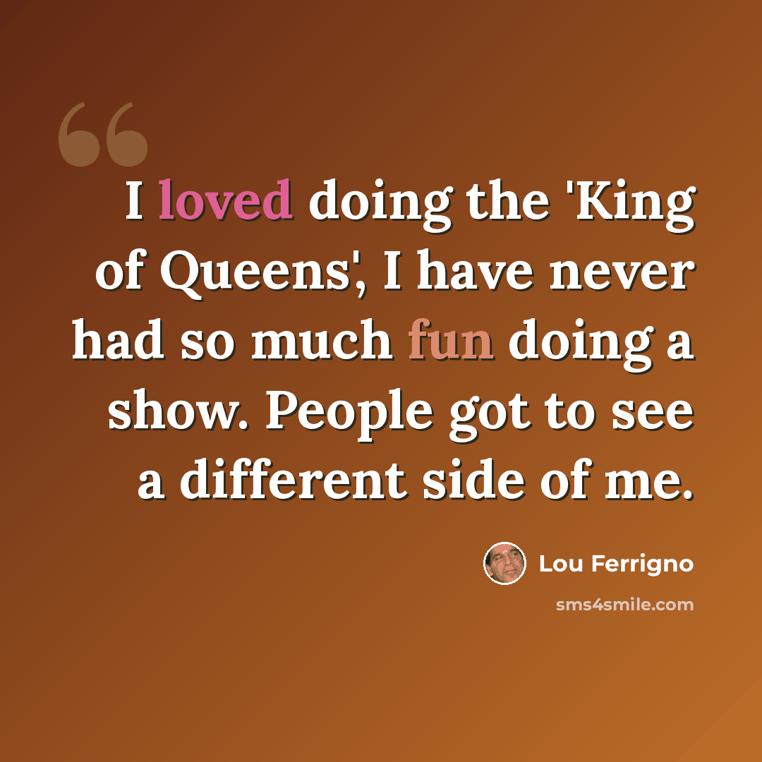 “I loved doing the 'King of Queens', I have never had so much fun doing a show. People got to see a different side of me.” quote by Lou Ferrigno