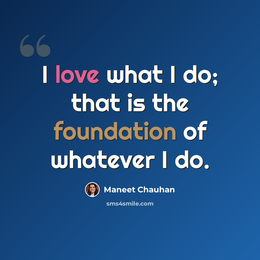 “I love what I do; that is the foundation of whatever I do.” quote by Maneet Chauhan