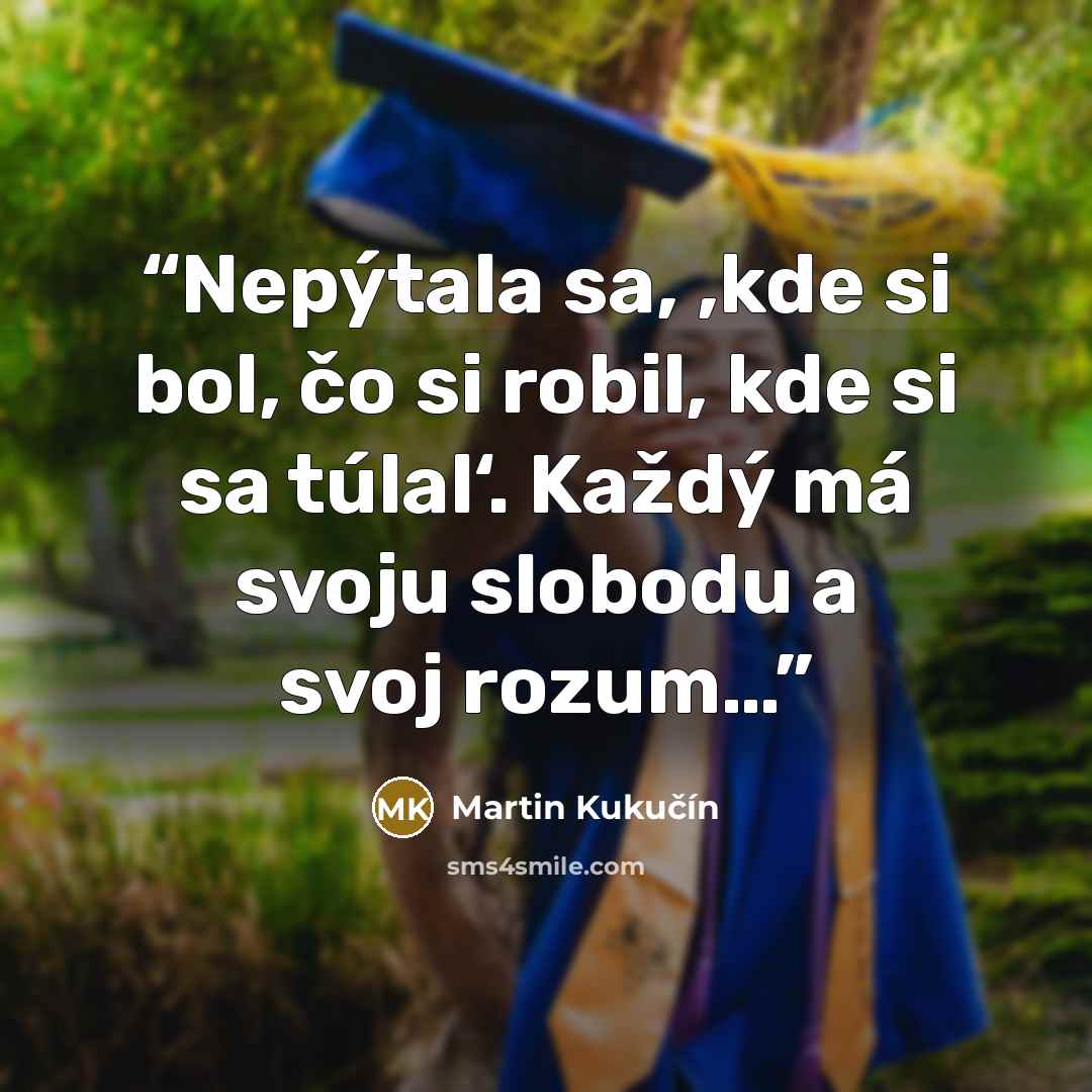 “Nepýtala sa, ,kde si bol, čo si robil, kde si sa túlal‘. Každý má svoju slobodu a svoj rozum…” quote by Martin Kukučín