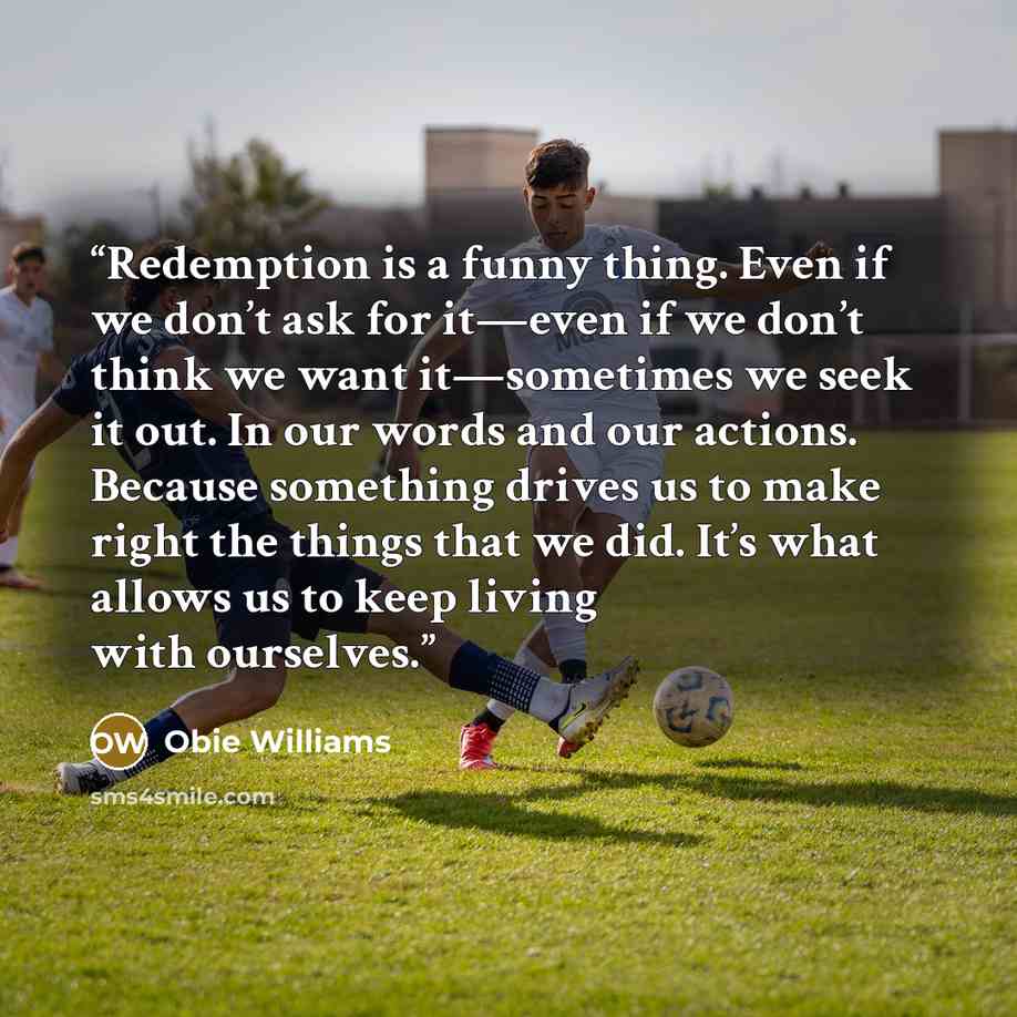 “Redemption is a funny thing. Even if we don’t ask for it—even if we don’t think we want it—sometimes we seek it out. In our words and our actions. Because something drives us to make right the things that we did. It’s what allows us to keep living with ourselves.” quote by Obie Williams