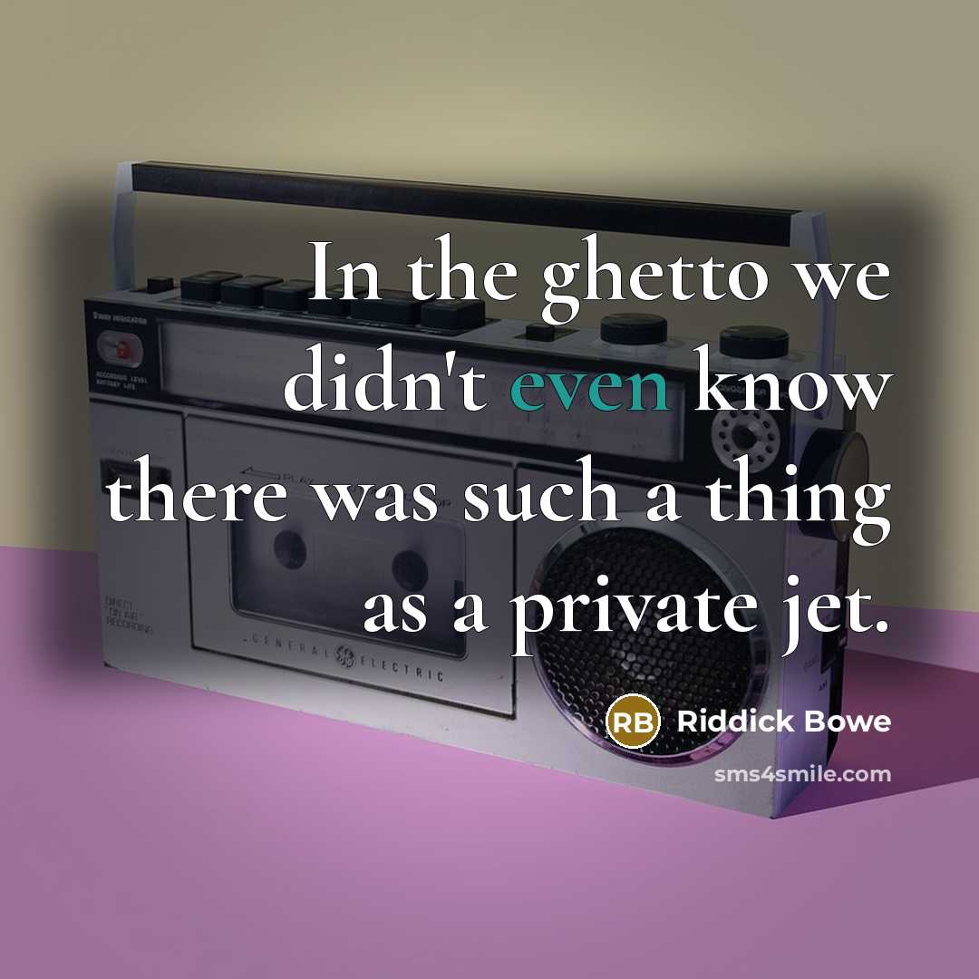 “In the ghetto we didn't even know there was such a thing as a private jet.” quote by Riddick Bowe
