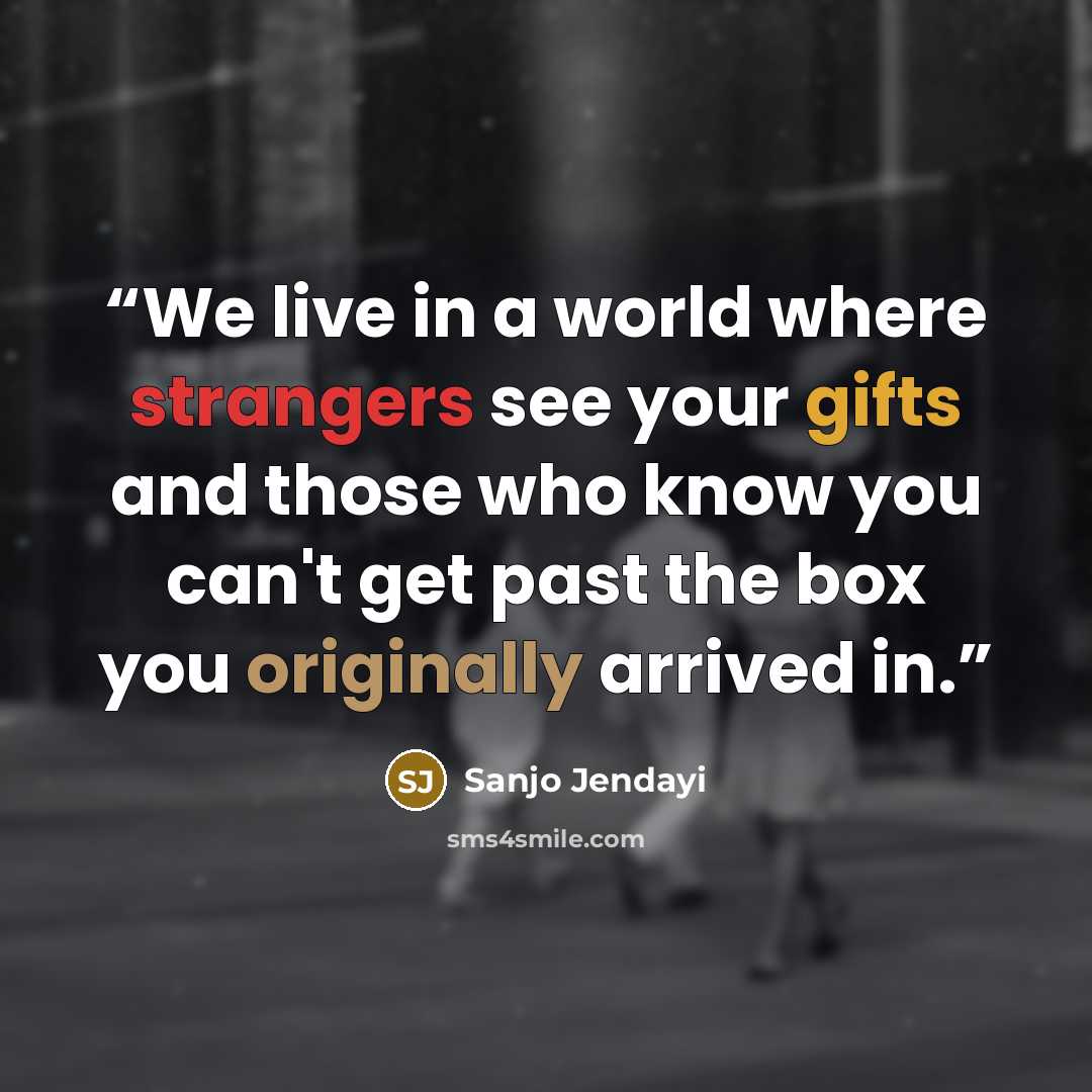 “We live in a world where strangers see your gifts and those who know you can't get past the box you originally arrived in.” quote by Sanjo Jendayi