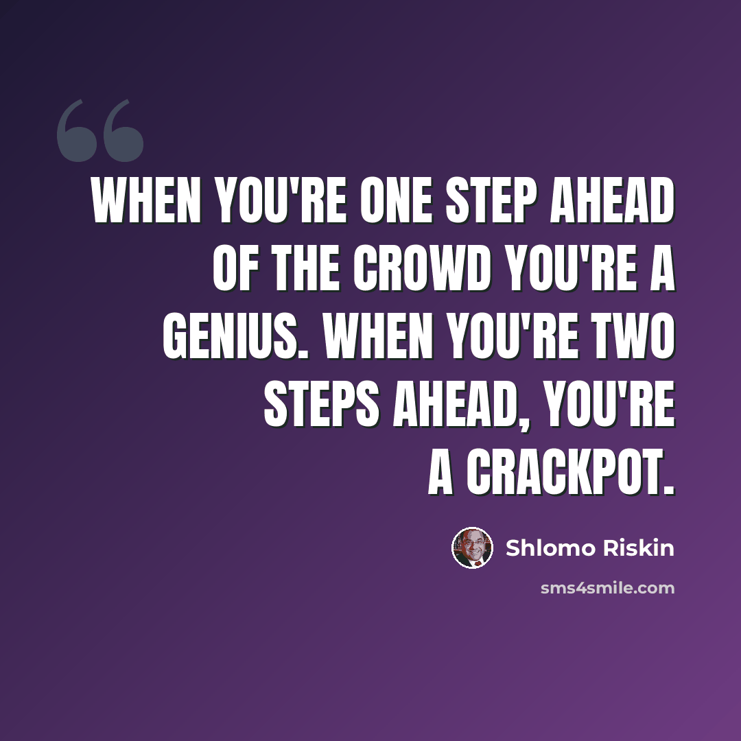 “When you're one step ahead of the crowd you're a genius. When you're two steps ahead, you're a crackpot.” quote by Shlomo Riskin