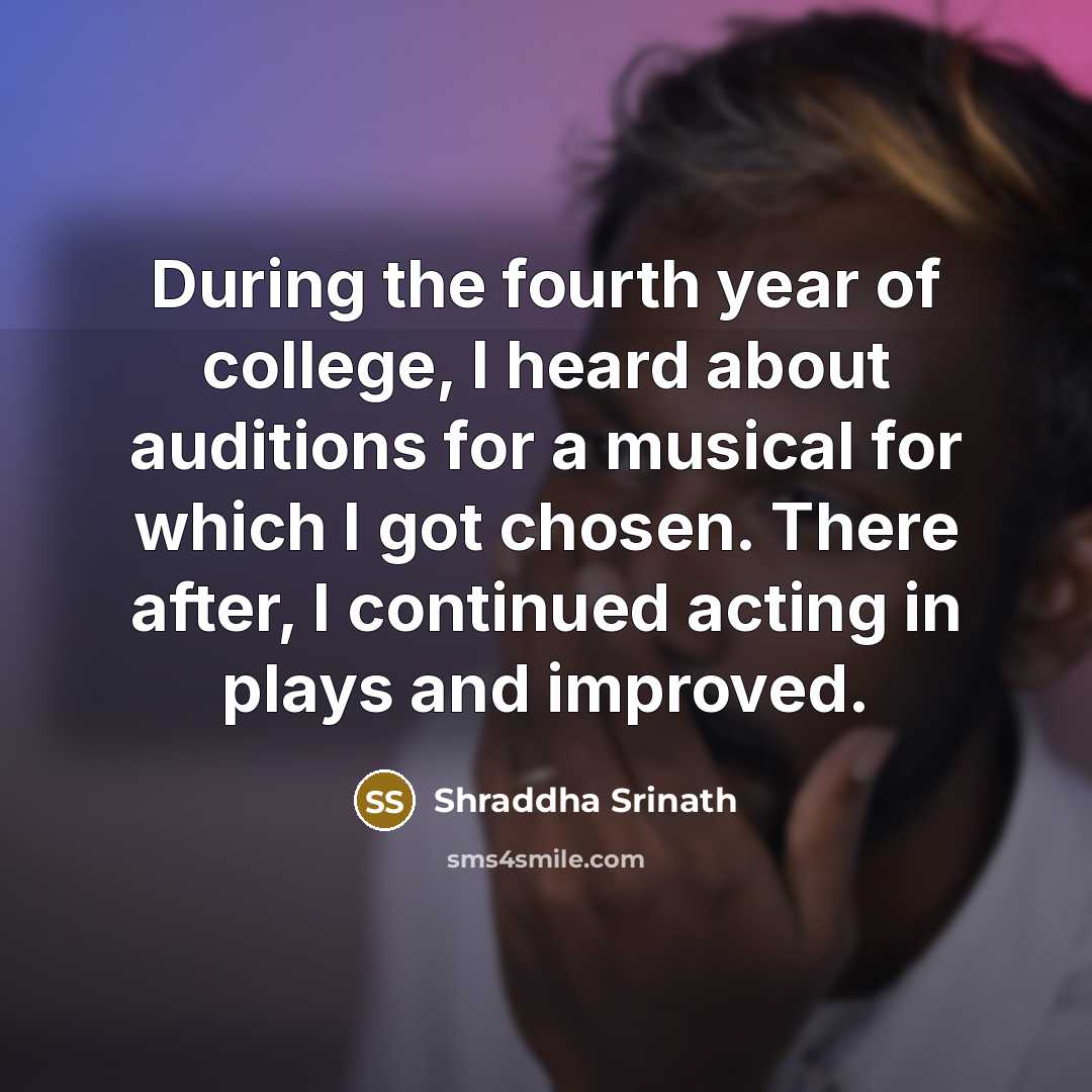 “During the fourth year of college, I heard about auditions for a musical for which I got chosen. There after, I continued acting in plays and improved.” quote by Shraddha Srinath