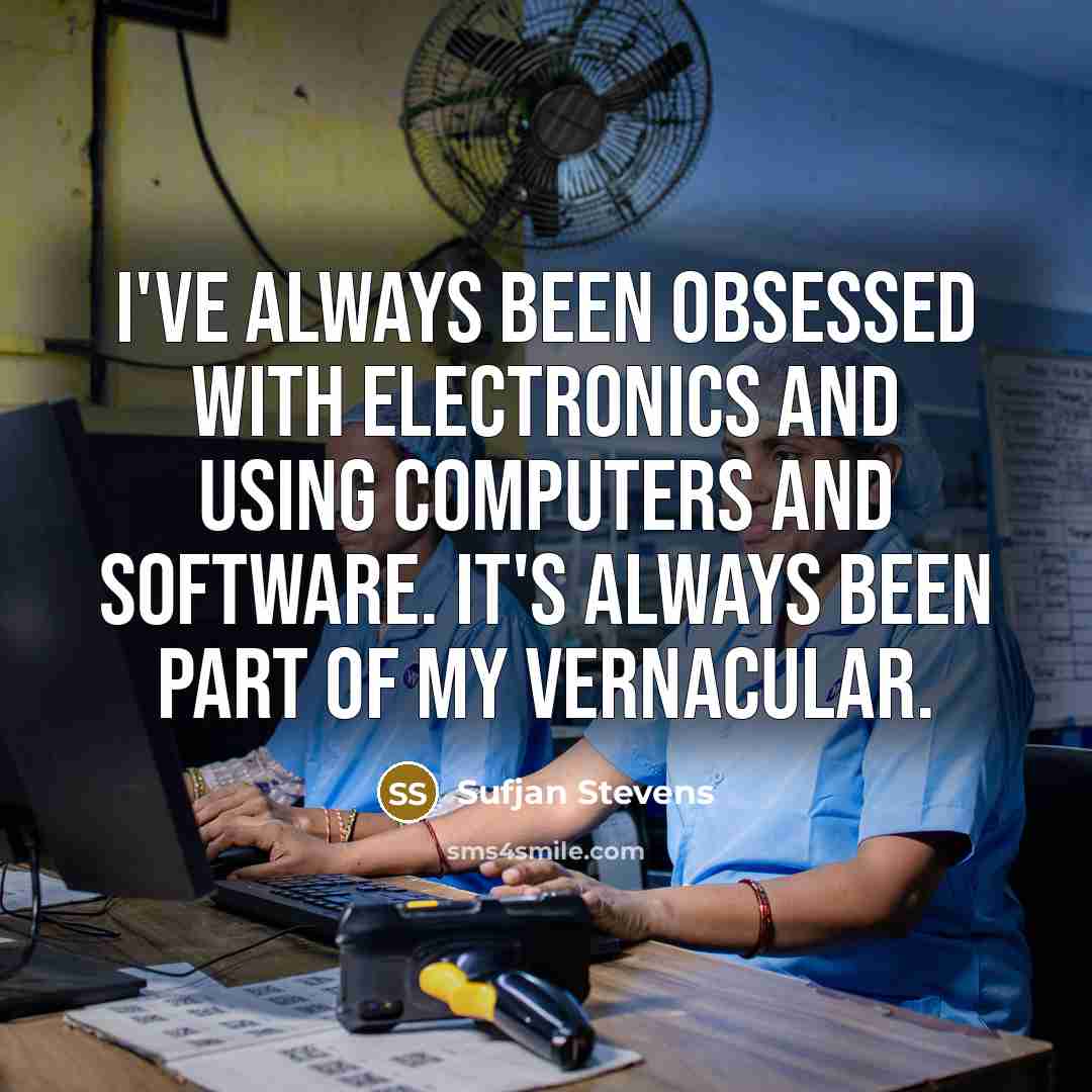 “I've always been obsessed with electronics and using computers and software. It's always been part of my vernacular.” quote by Sufjan Stevens