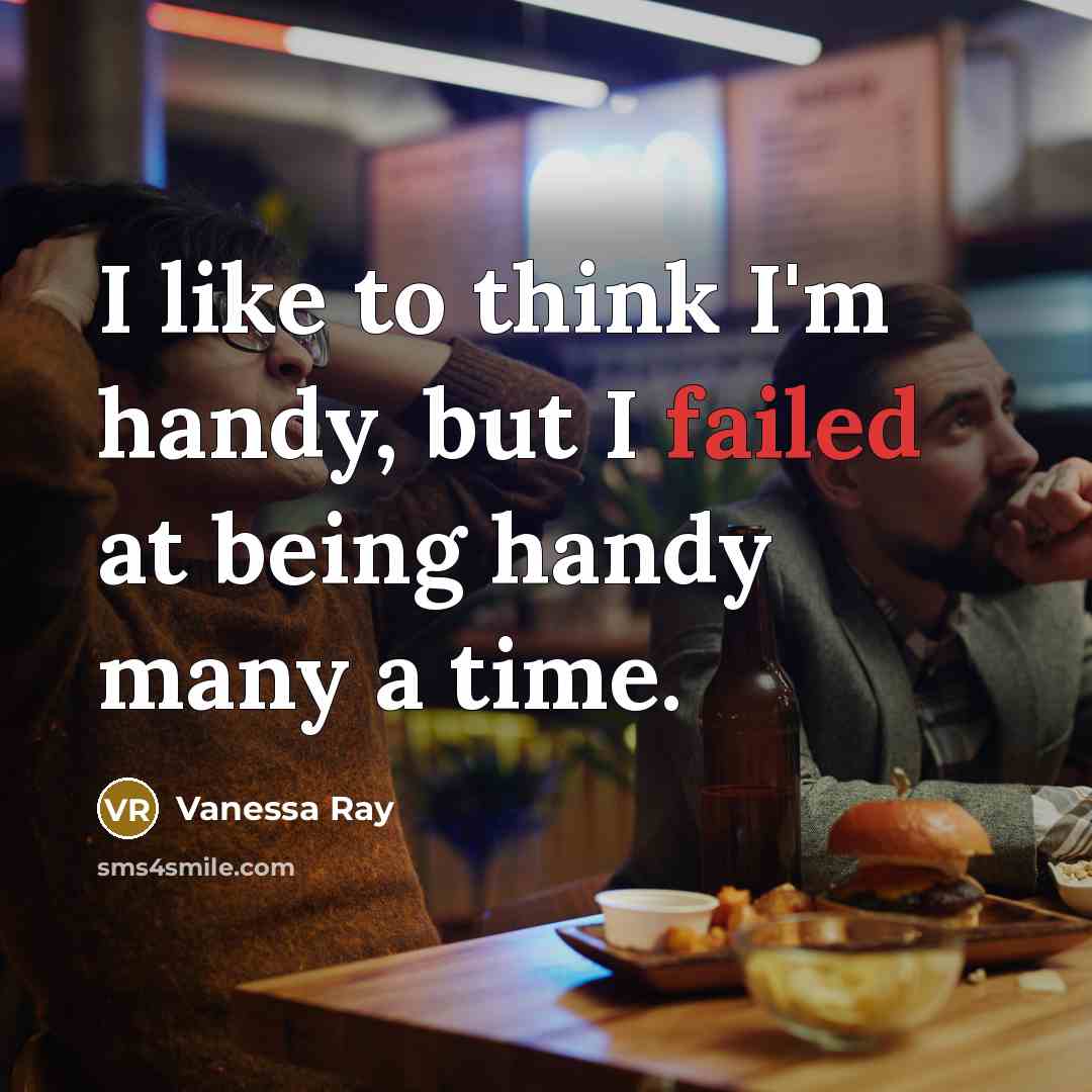 “I like to think I'm handy, but I failed at being handy many a time.” quote by Vanessa Ray