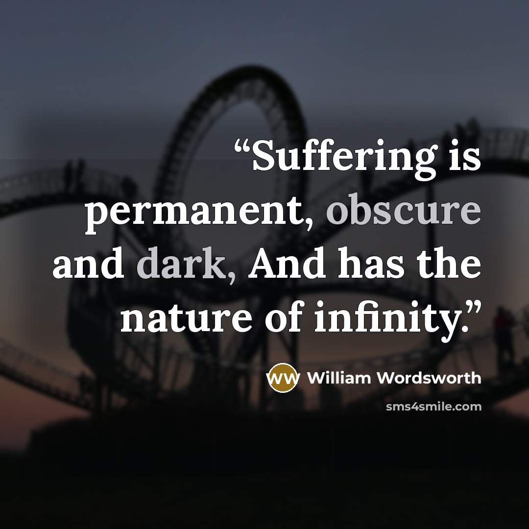 “Suffering is permanent, obscure and dark, And has the nature of infinity.” quote by William Wordsworth