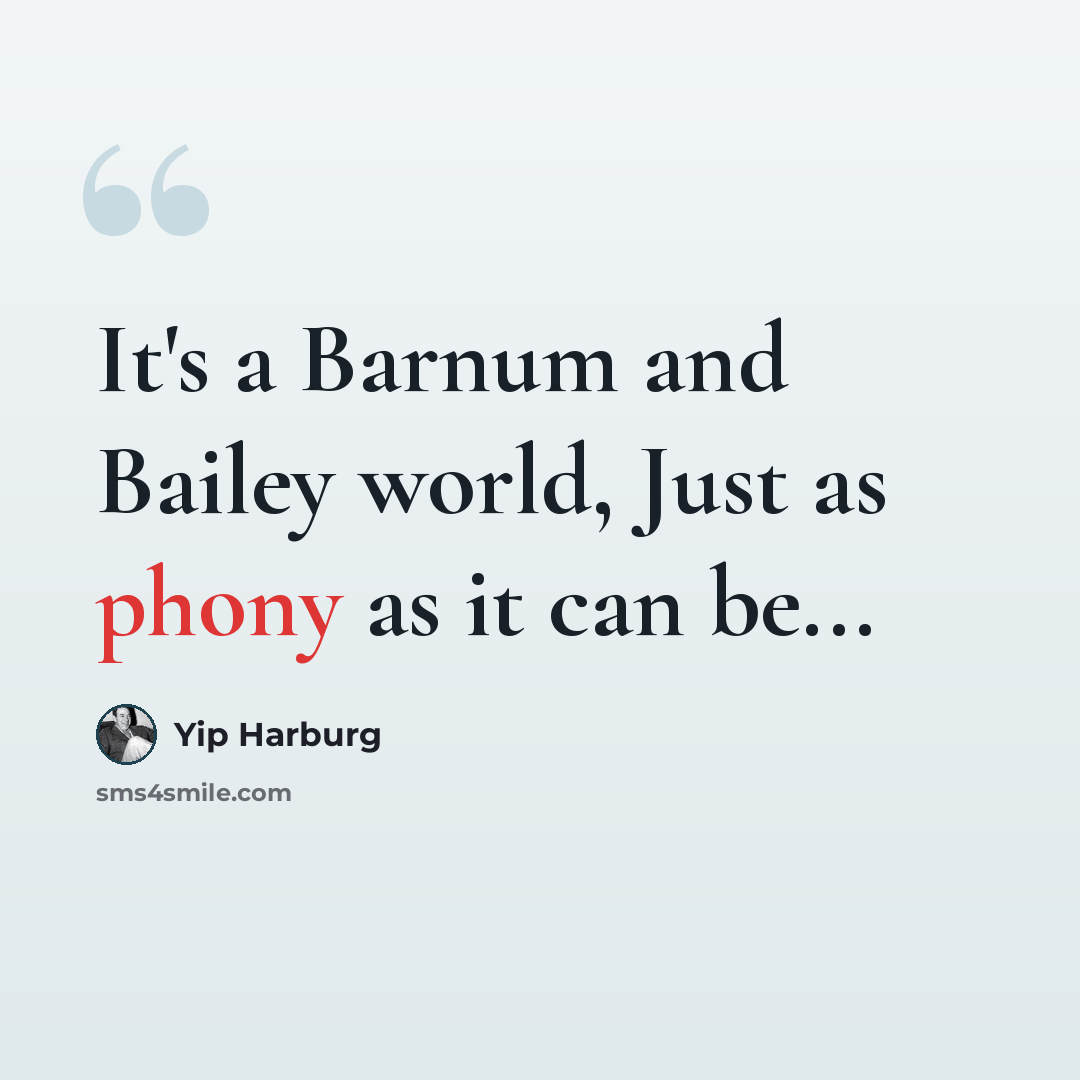 “It's a Barnum and Bailey world, Just as phony as it can be...” quote by Yip Harburg