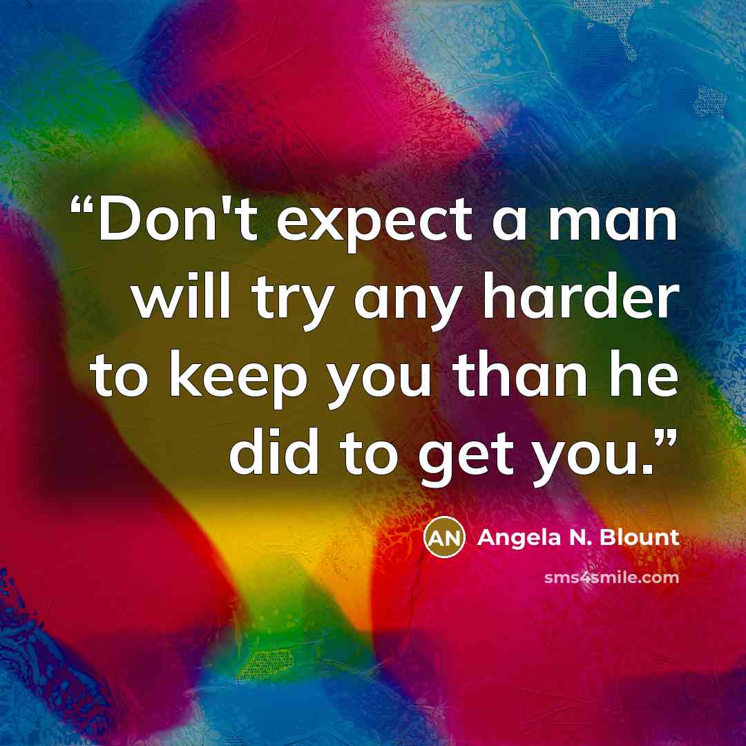 “Don't expect a man will try any harder to keep you than he did to get you.” quote by Angela N. Blount