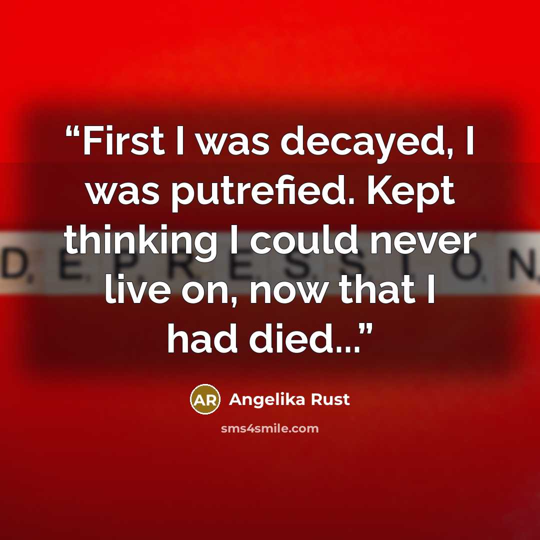 “First I was decayed, I was putrefied. Kept thinking I could never live on, now that I had died...” quote by Angelika Rust